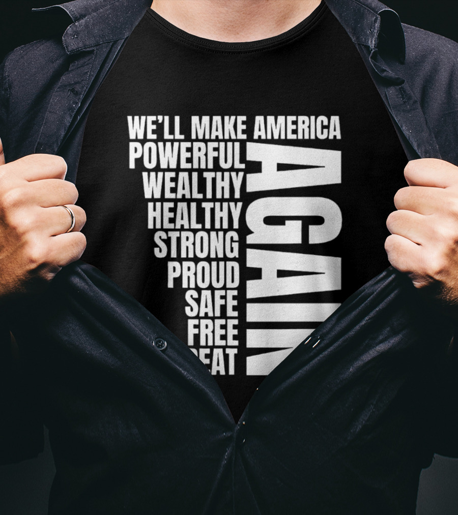 We’ll Make America Powerful Wealthy Healthy Strong Proud Safe Free Great Again T-Shirt
