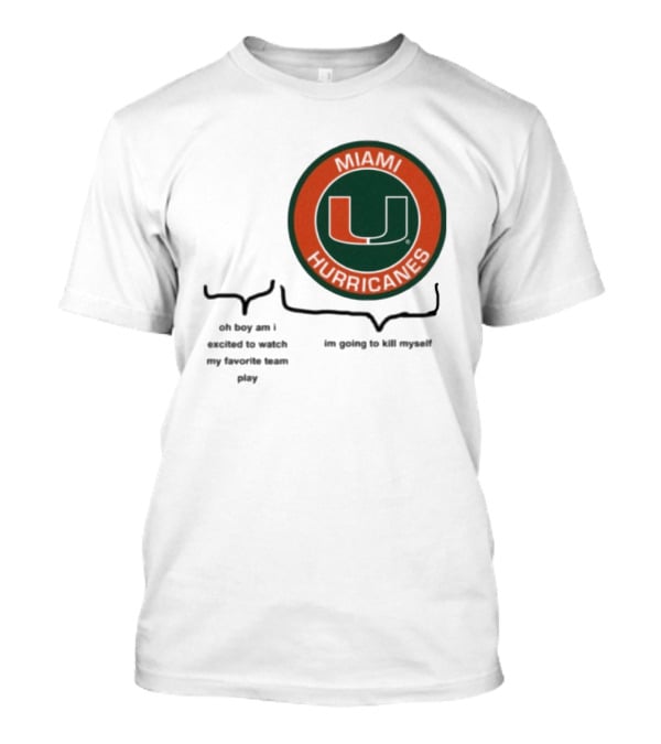 Miami Hurricanes Oh Boy Am I Excited To Watch My Favorite Team Play I'm Going To Kill Myself T-Shirt