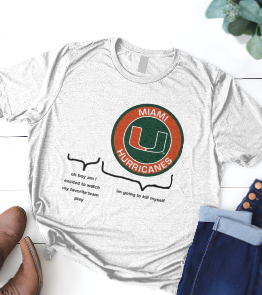 Miami Hurricanes Oh Boy Am I Excited To Watch My Favorite Team Play I'm Going To Kill Myself T-Shirt