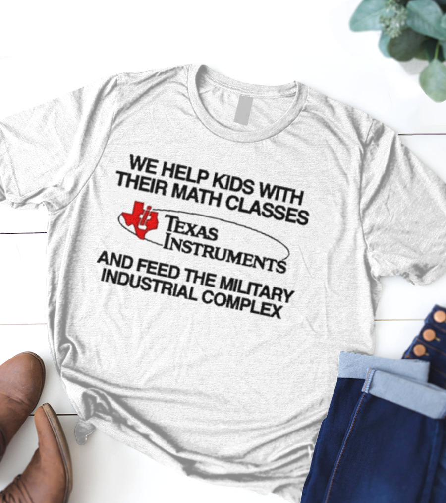 Barelylegal We Help Kids With Their Math Classes Texas Instruments And Feed The Military Industrial Complex T-Shirt