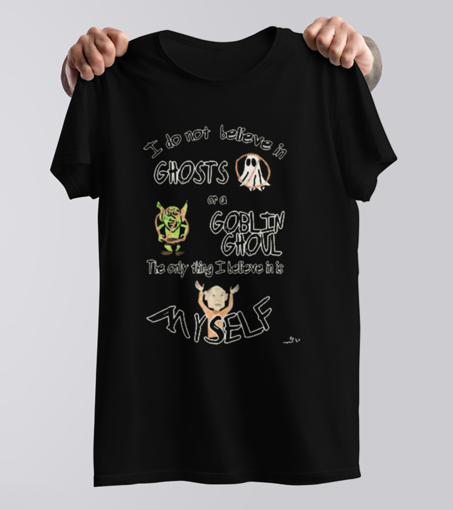I Do Not Believe In Ghosts Or A Goblin Ghoul The Only Thing I Believe In Is Myself T-Shirt