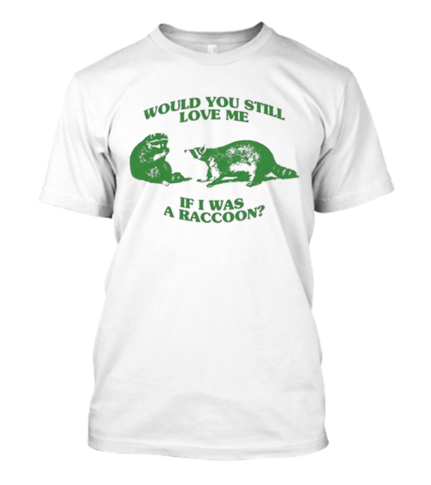 Angryfridge Would You Still Love Me If I Was A Raccoon? T-Shirt