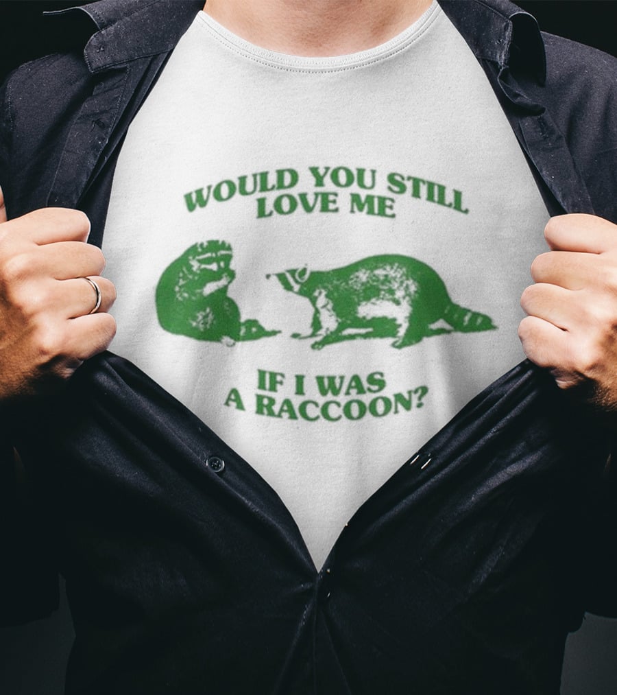 Angryfridge Would You Still Love Me If I Was A Raccoon? T-Shirt
