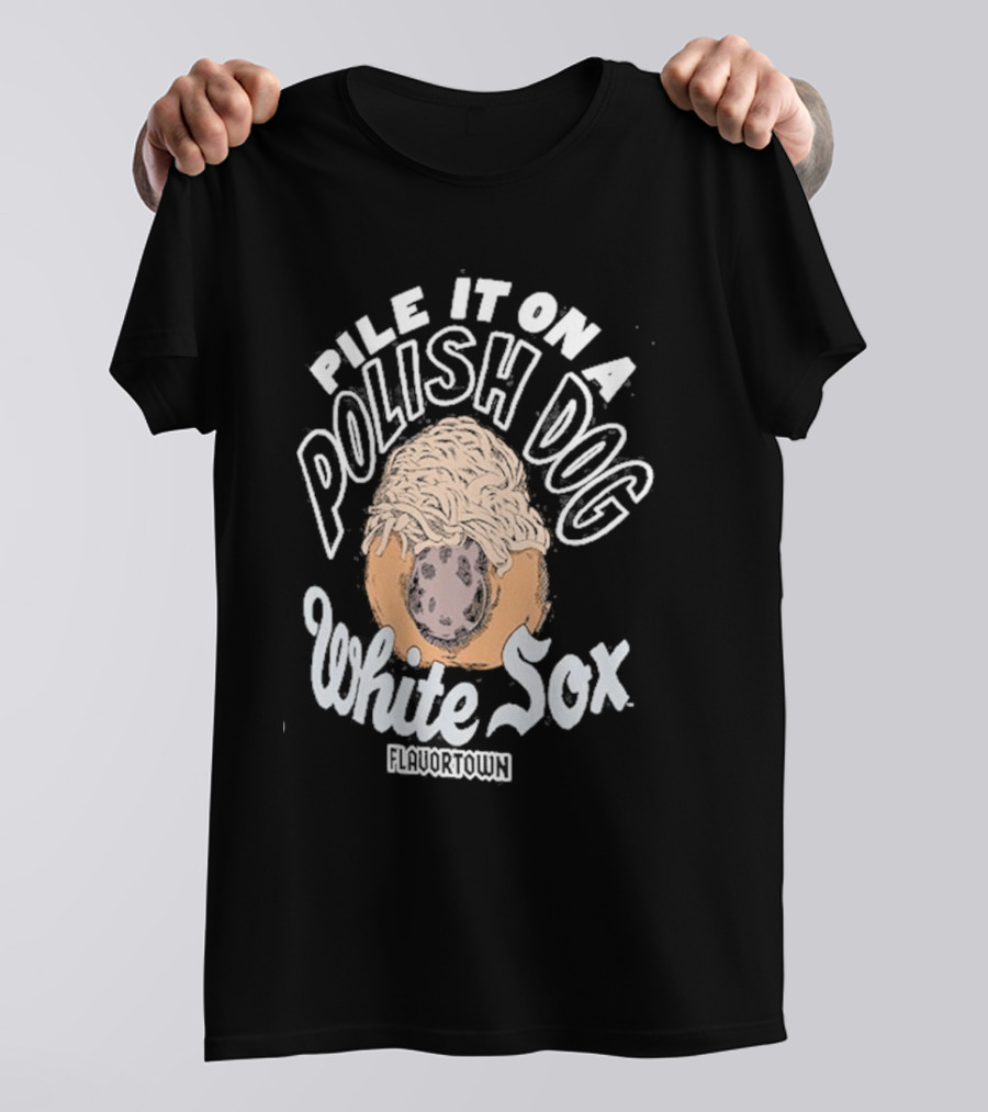 Pile It On A Polish Dog White Sox Flavortown T-Shirt