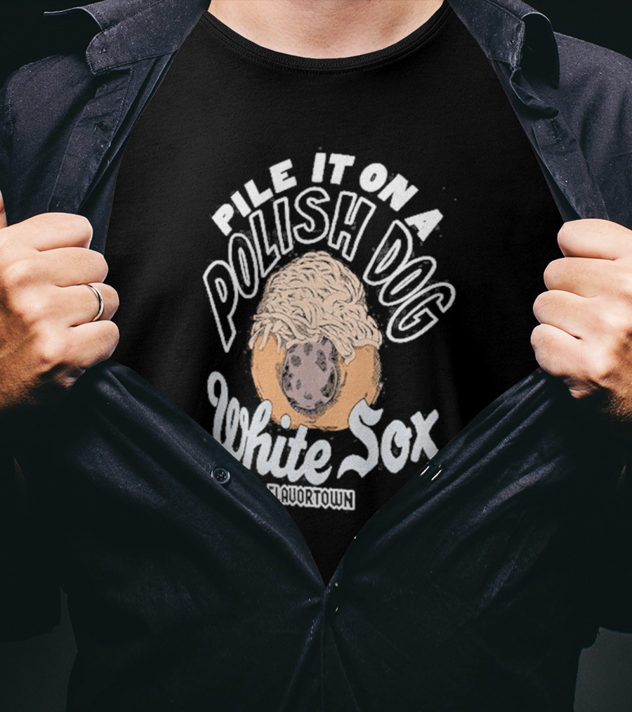 Pile It On A Polish Dog White Sox Flavortown T-Shirt