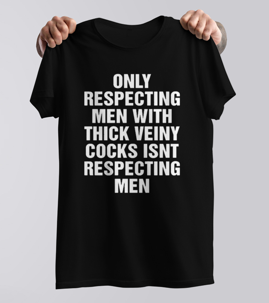 Only Respecting Men With Thick Veiny Cocks Isn't Truly Respecting Men T-Shirt