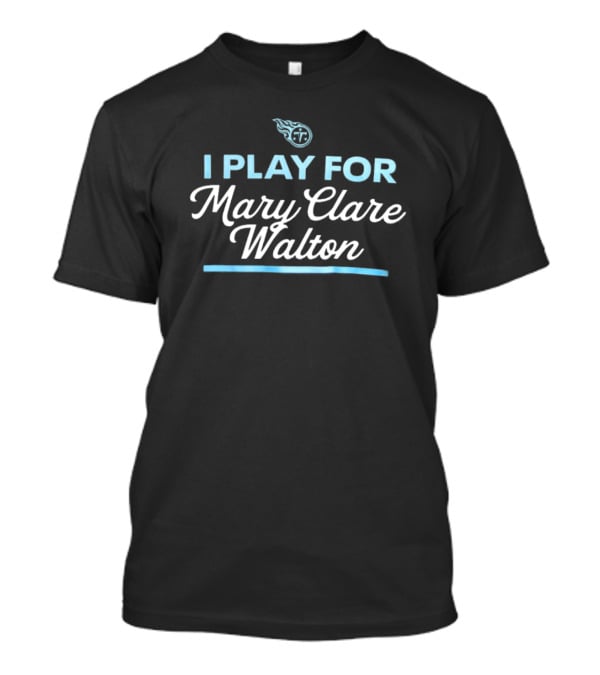 Tennessee Titans I Play For Mary Clare Walton NFL Team Support T-Shirt