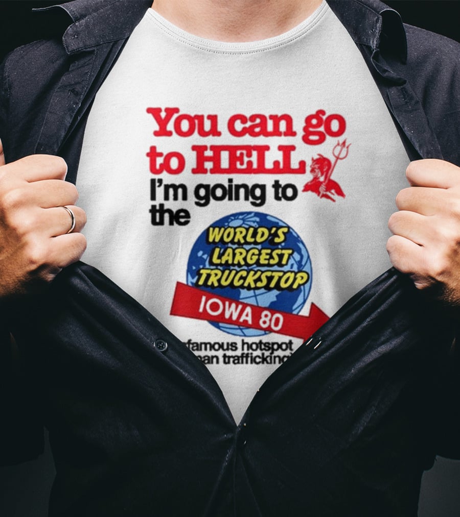 You Can Go To Hell I’m Going To The World’s Largest Truckstop Iowa 80 An Infamous Hotspot For Human Trafficking T-Shirt
