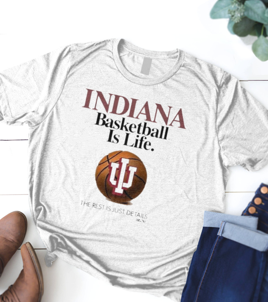 Indiana Hoosiers Basketball Is Life The Rest Is Just Details Basketball IU T-Shirt