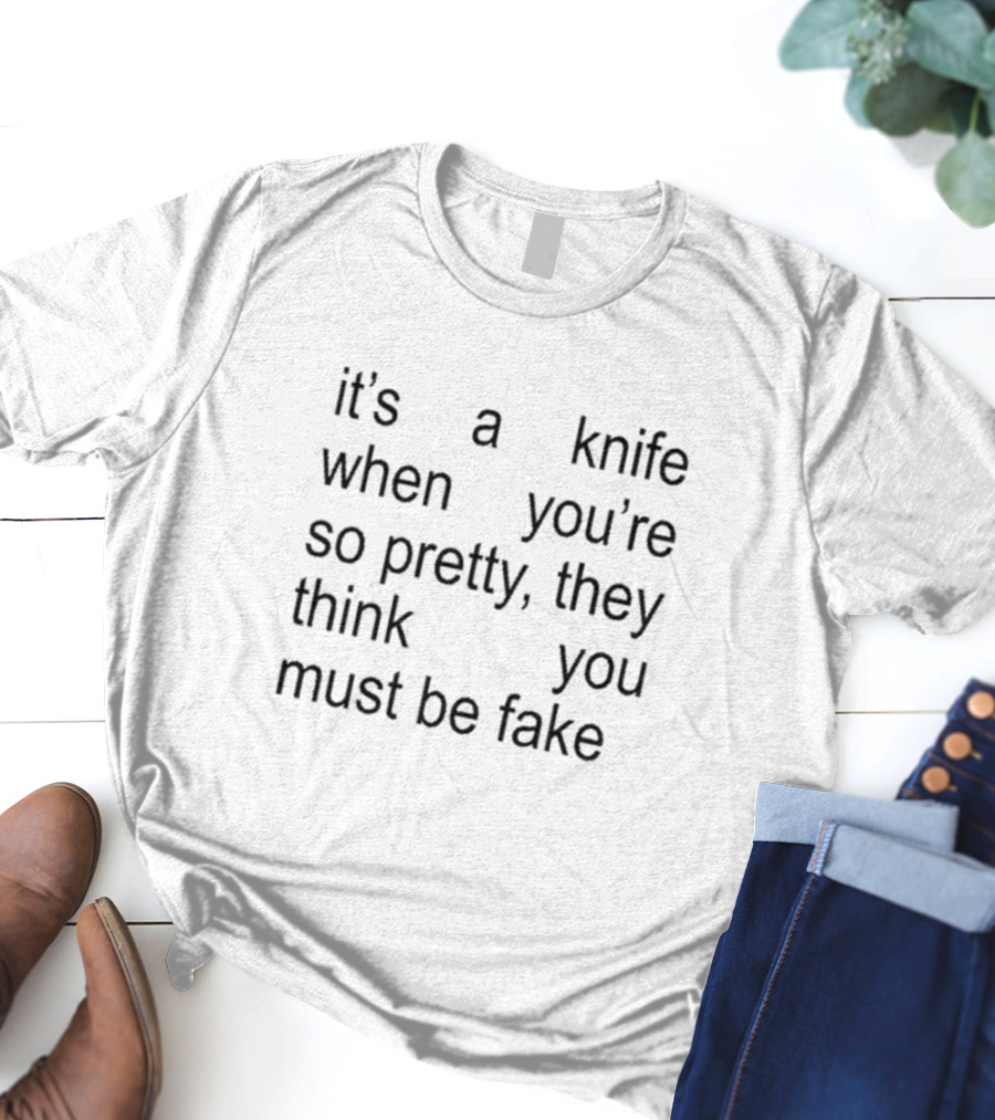 It’s A Knife When You’re So Pretty They Think You Must Be Fake T-Shirt
