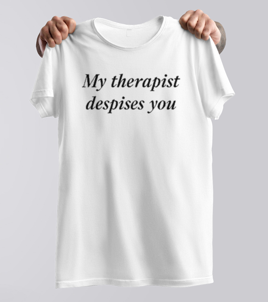 My Therapist Despises You T-Shirt