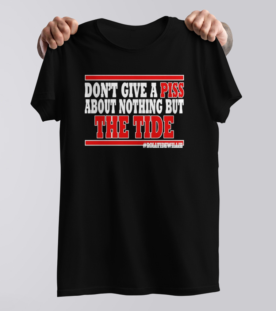 DON'T GIVE A PISS ABOUT NOTHING BUT THE TIDE #ROLLTIDEWHILE T-Shirt