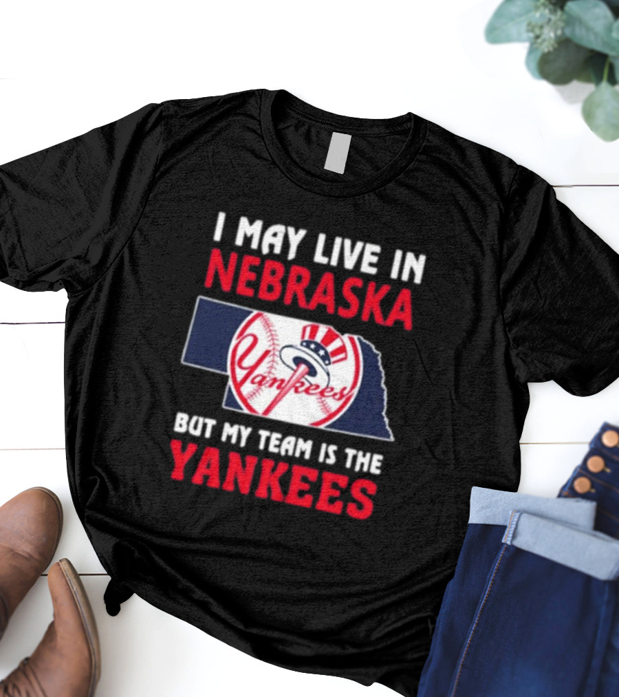 I May Live In Nebraska But My Team Is The Yankees Yankees Baseball T-Shirt