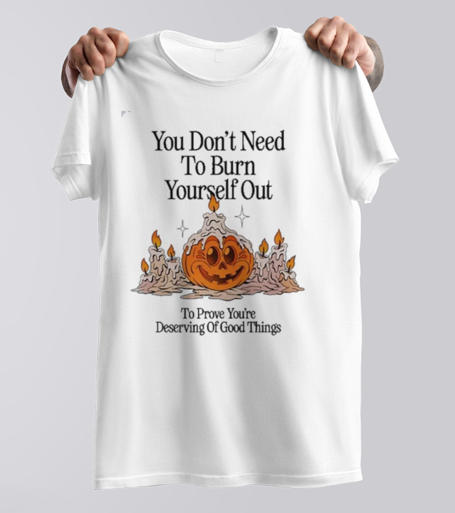 You Don’t Need To Burn Yourself Out Pumpkin Candles Deserving Of Good Things T-Shirt