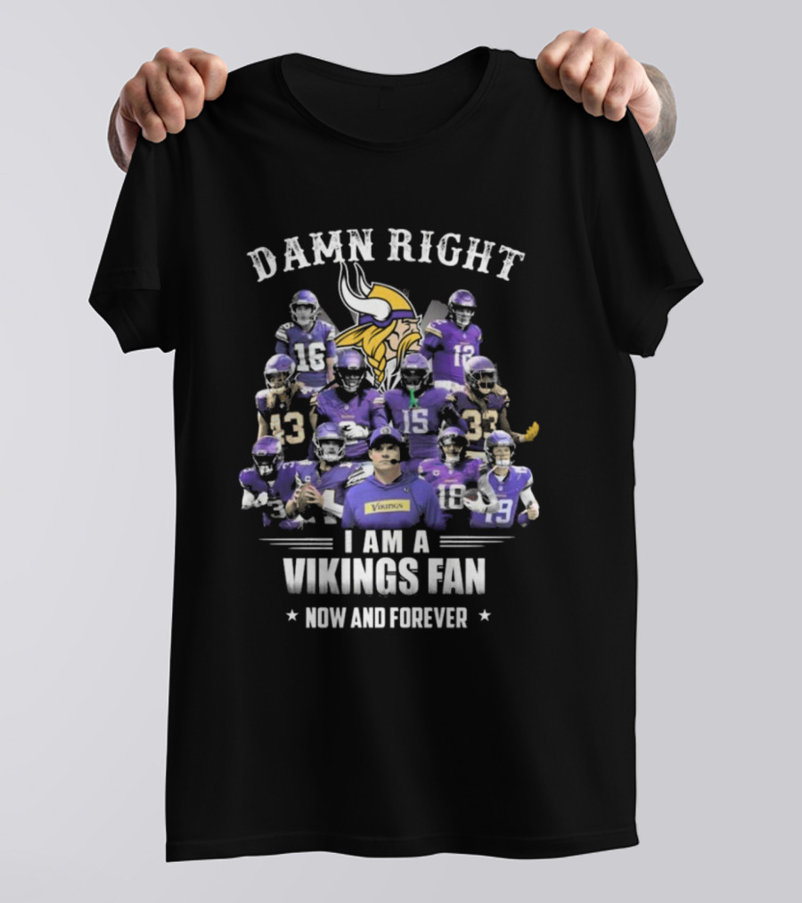 Damn Right I Am A Vikings Fan Now And Forever T-Shirt
