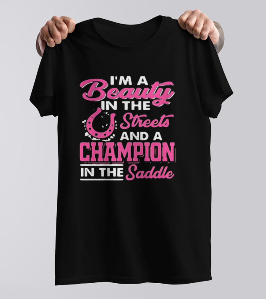 I’m A Beauty In The Streets And A Champion In The Saddle T-Shirt