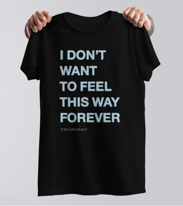 Thursday Band I Don’t Want To Feel This Way Forever 2024 Shirt Text T-Shirt