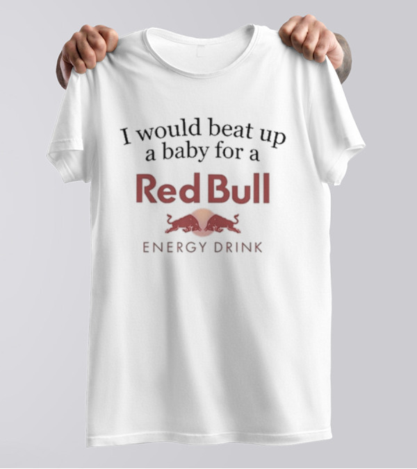 I Would Beat Up A Baby For A Red Bull Energy Drink T-Shirt