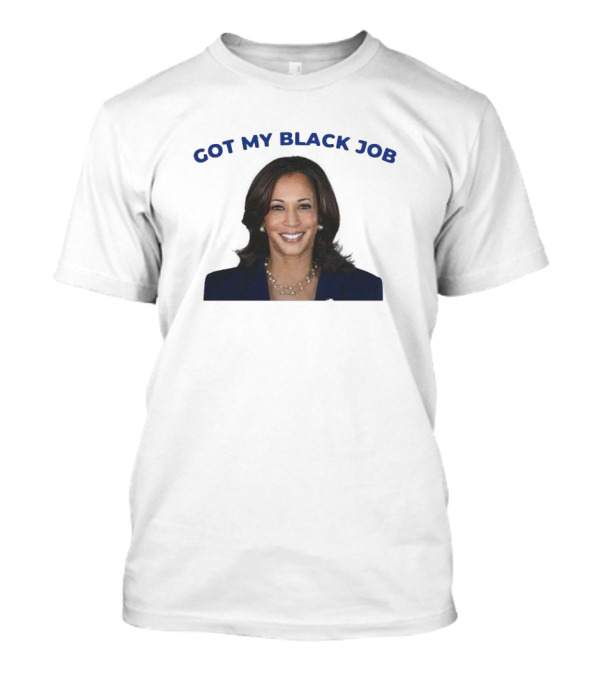 Kamala Harris Got My Black Job T-Shirt