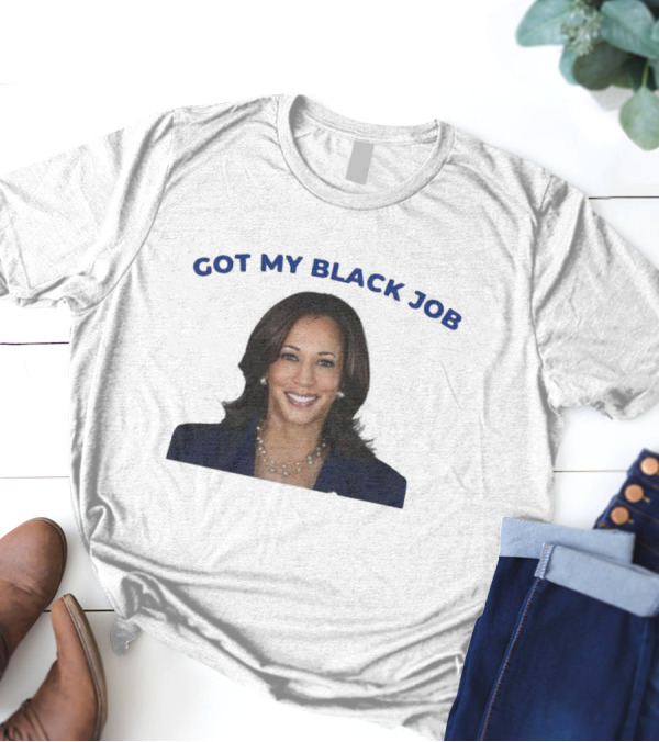 Kamala Harris Got My Black Job T-Shirt