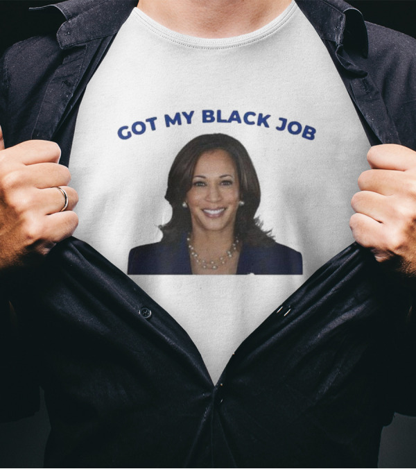 Kamala Harris Got My Black Job T-Shirt