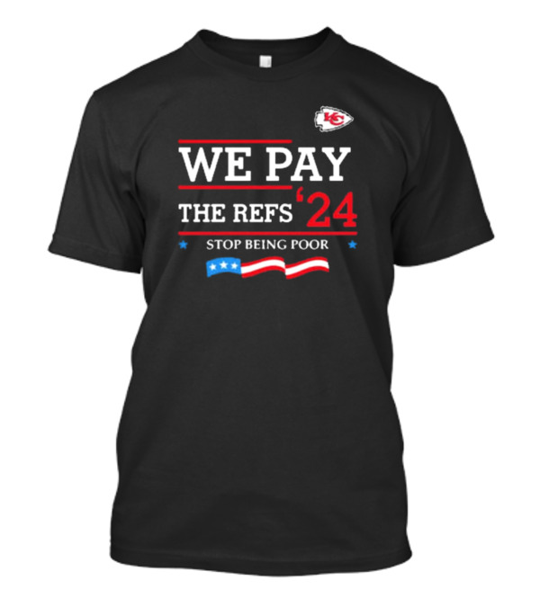 Kansas City Chiefs We Pay The Refs '24 Stop Being Poor Football T-Shirt