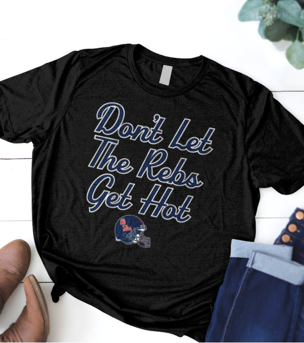 Don’t Let The Rebs Get Hot Ole Miss Rebels Football Helmet T-Shirt