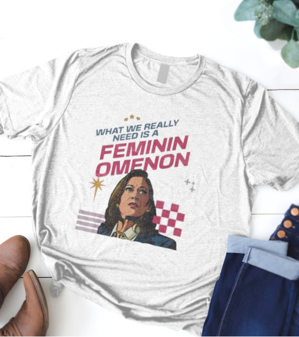 Kamala Harris What We Really Need Is A Femininomenon Election T-Shirt
