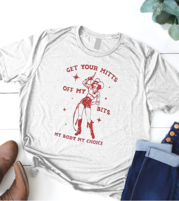 Get Your Mitts Off My Bits My Body My Choice Cowgirl Empowerment T-Shirt