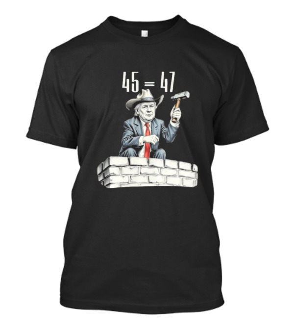 Owboy Trump 45 Equals 47 Cowboy Building Wall With Hammer T-Shirt