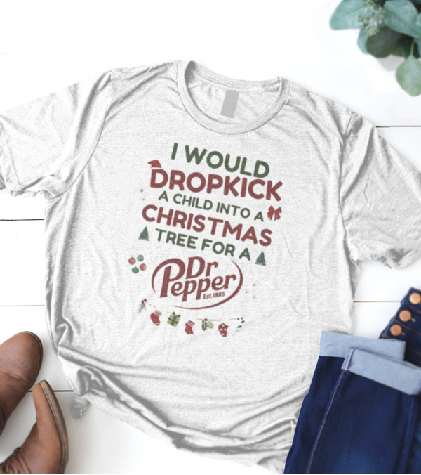 I Would Dropkick A Child Into A Christmas Tree For A Dr Pepper Est. 1885 Holiday Humor T-Shirt