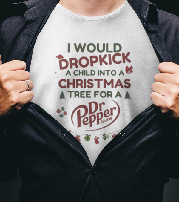 I Would Dropkick A Child Into A Christmas Tree For A Dr Pepper Est. 1885 Holiday Humor T-Shirt