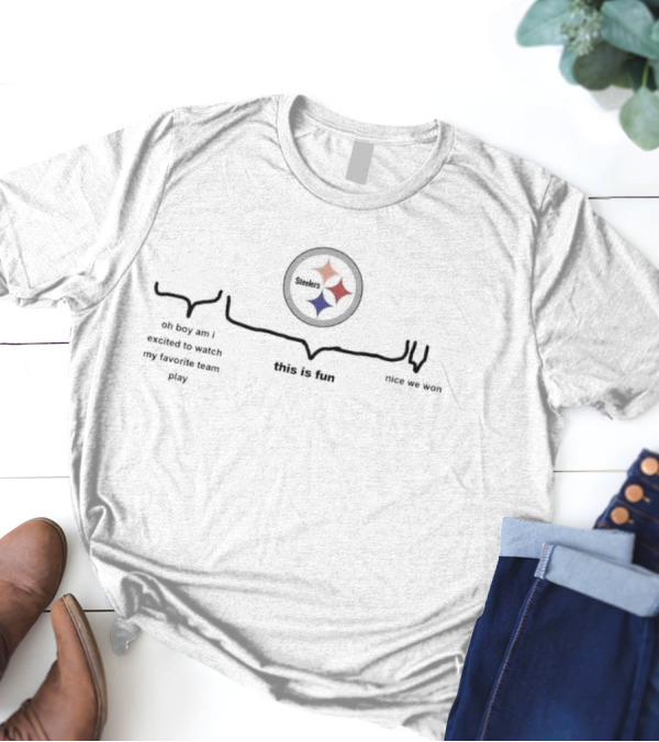 Pittsburgh Steelers Oh Boy Am I Excited To Watch My Favorite Team Play This Is Fun Nice We Won T-Shirt