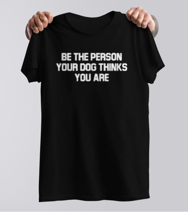 Be The Person Your Dog Thinks You Are Deon Joseph T-Shirt