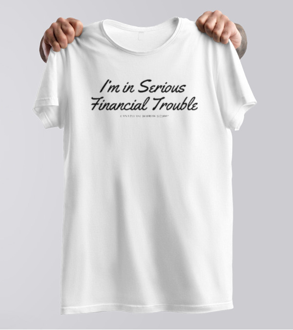 Max Farber Wearing I'm In Serious Financial Trouble Can I Please Borrow $12000 T-Shirt
