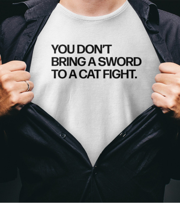 You Don’t Bring A Sword To A Cat Fight Clever T-Shirt
