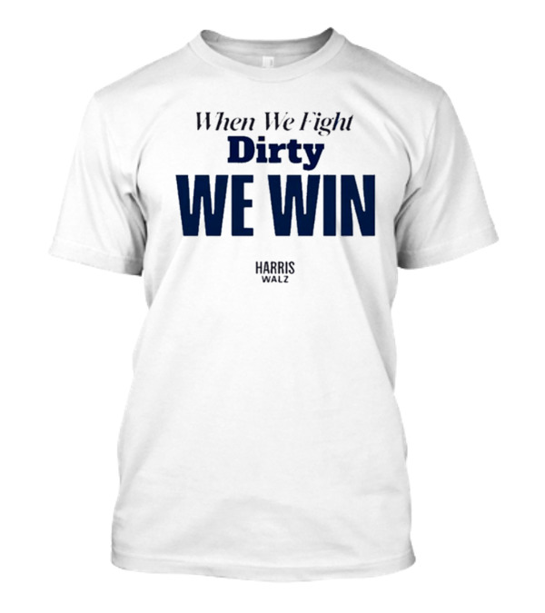 When We Fight Dirty We Win Harris Walz T-Shirt