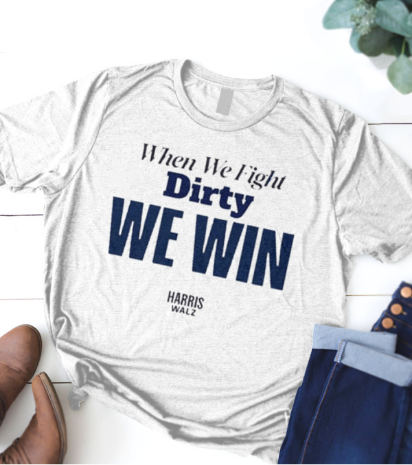 When We Fight Dirty We Win Harris Walz T-Shirt