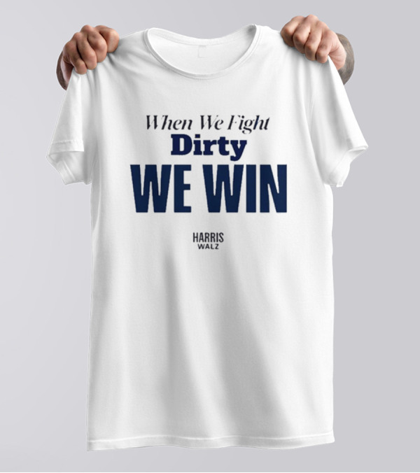When We Fight Dirty We Win Harris Walz T-Shirt