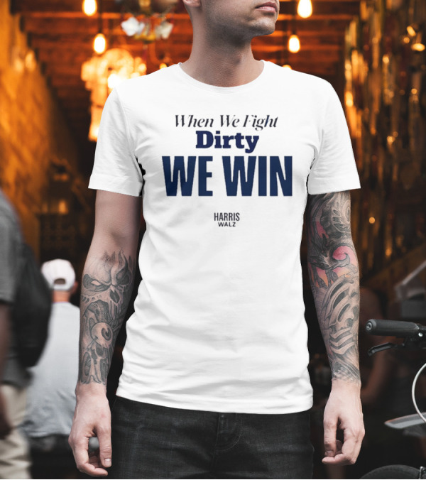 When We Fight Dirty We Win Harris Walz T-Shirt