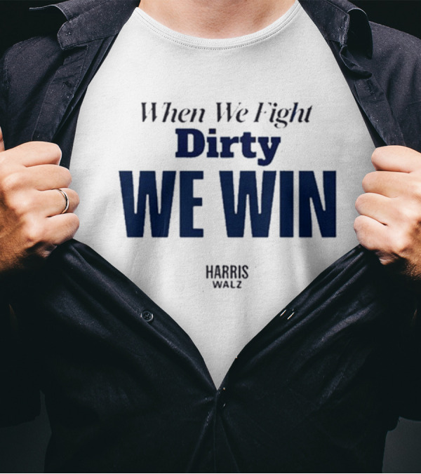 When We Fight Dirty We Win Harris Walz T-Shirt
