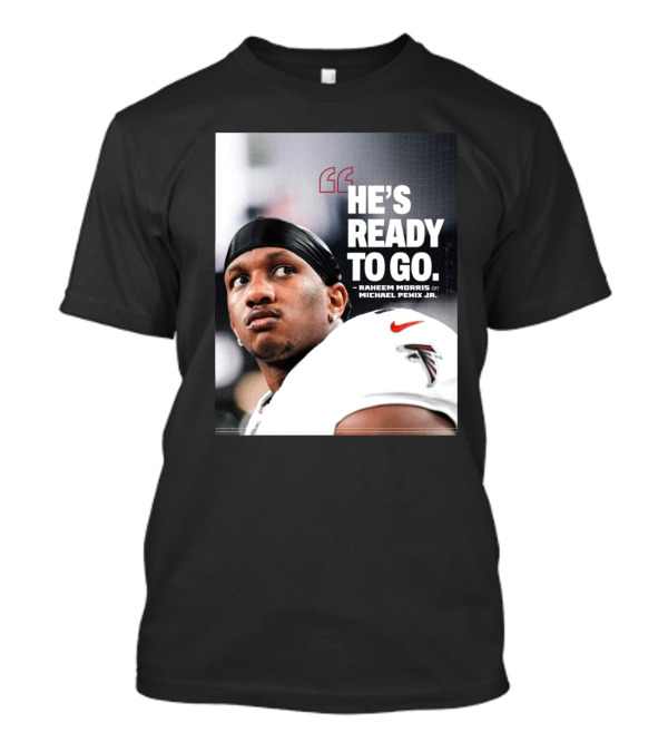 Atlanta Falcons Raheem Morris Says Michael Penix Jr. Is Ready To Go T-Shirt