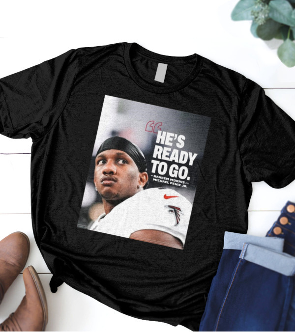 Atlanta Falcons Raheem Morris Says Michael Penix Jr. Is Ready To Go T-Shirt