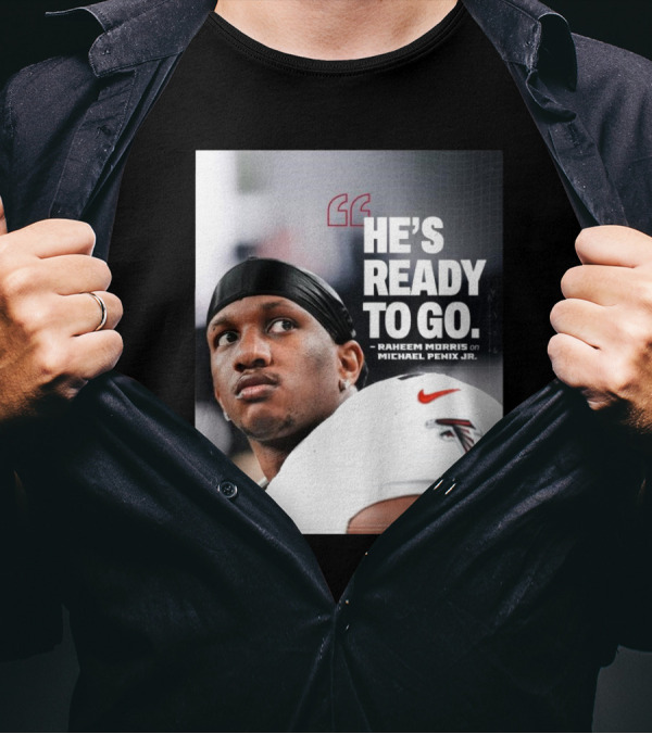 Atlanta Falcons Raheem Morris Says Michael Penix Jr. Is Ready To Go T-Shirt