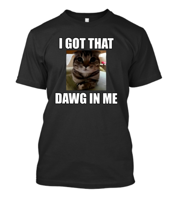 I Got That Dawg In Me Cat Meme T-Shirt