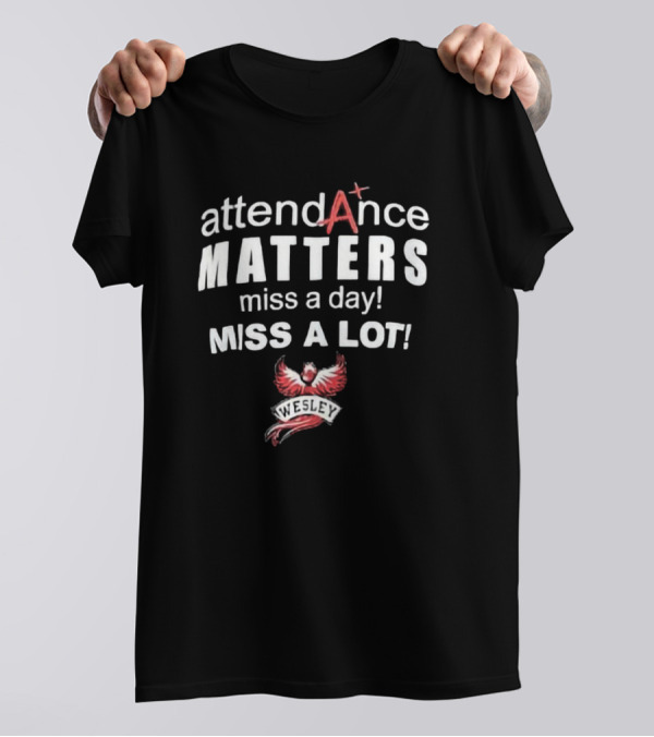 Attendance Matters Miss A Day Miss A Lot Wesley Phoenix T-Shirt