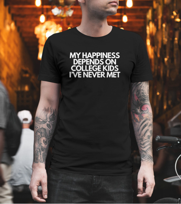 My Happiness Depends On College Kids I’ve Never Met T-Shirt