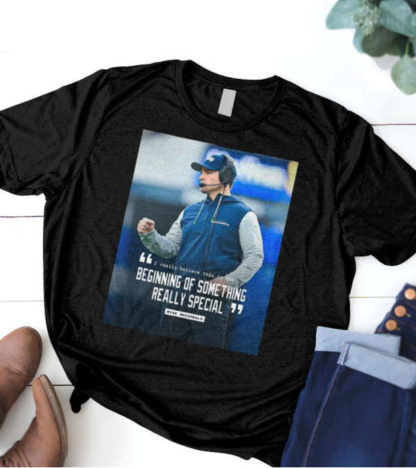 Seattle Seahawks Beginning Of Something Really Special Mike Macdonald T-Shirt