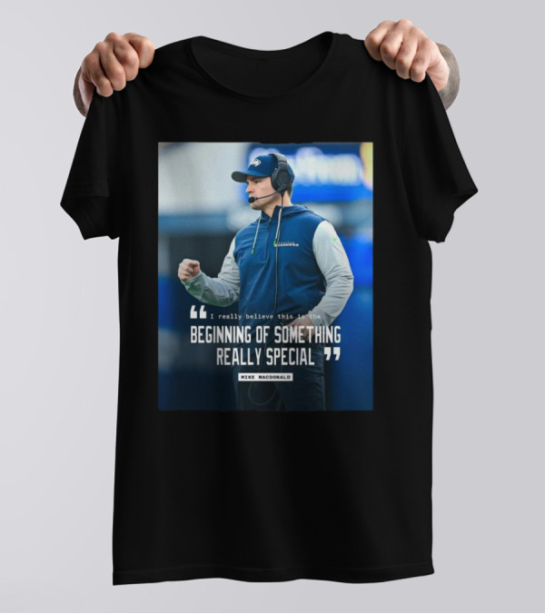Seattle Seahawks Beginning Of Something Really Special Mike Macdonald T-Shirt