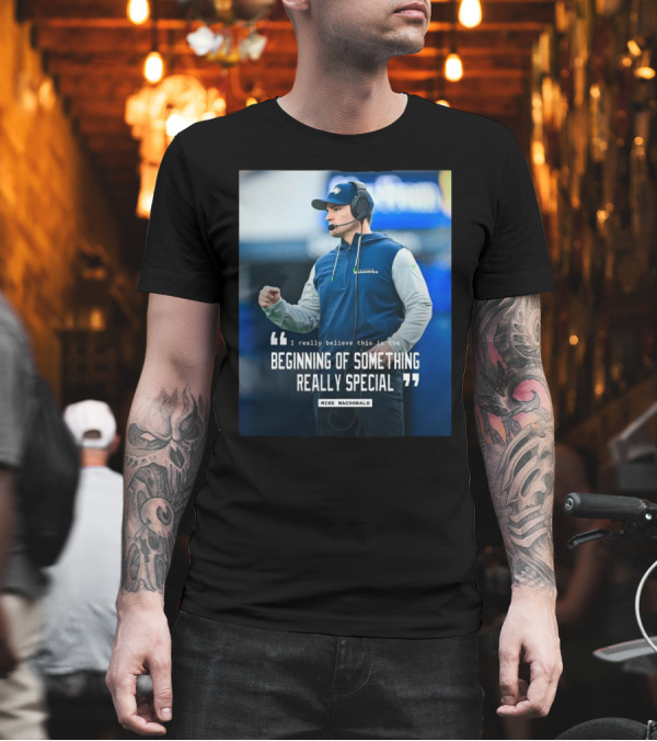 Seattle Seahawks Beginning Of Something Really Special Mike Macdonald T-Shirt